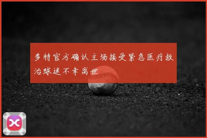 多特官方确认主场接受紧急医疗救治球迷不幸离世