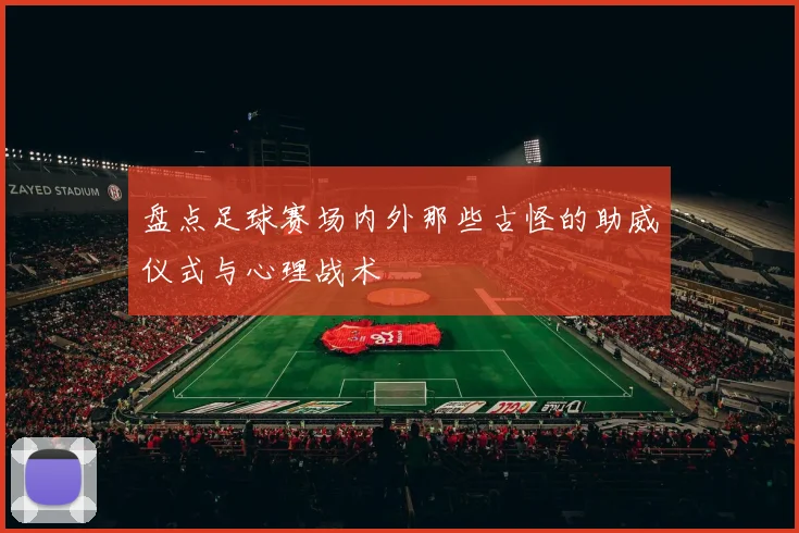 盘点足球赛场内外那些古怪的助威仪式与心理战术