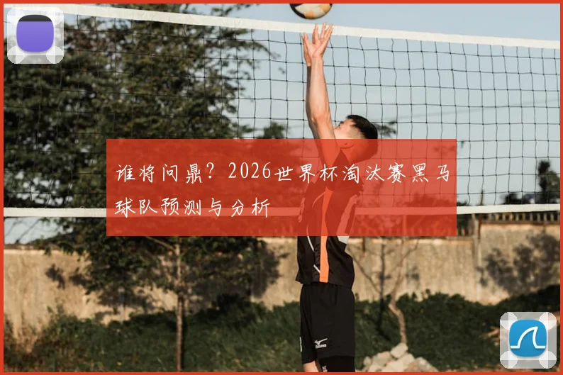 谁将问鼎？2026世界杯淘汰赛黑马球队预测与分析