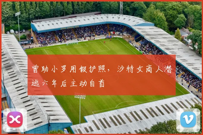 曾助小罗用假护照，沙特女商人潜逃六年后主动自首