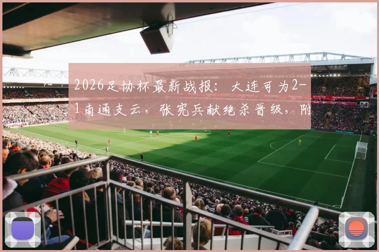 2026足协杯最新战报：大连可为2-1南通支云，张宪兵献绝杀晋级，附全场数据及下一轮对手分析
