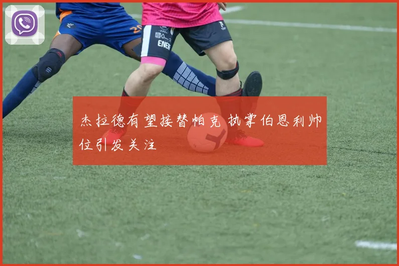 杰拉德有望接替帕克 执掌伯恩利帅位引发关注